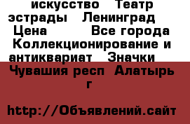 1.1) искусство : Театр эстрады ( Ленинград ) › Цена ­ 349 - Все города Коллекционирование и антиквариат » Значки   . Чувашия респ.,Алатырь г.